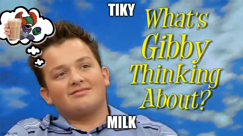 What's Gibby thinking about? | TIKY; MILK | image tagged in what's gibby thinking about | made w/ Imgflip meme maker