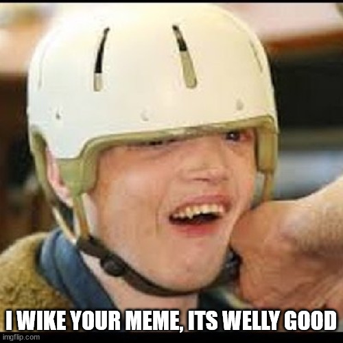I WIKE YOUR MEME, ITS WELLY GOOD | made w/ Imgflip meme maker