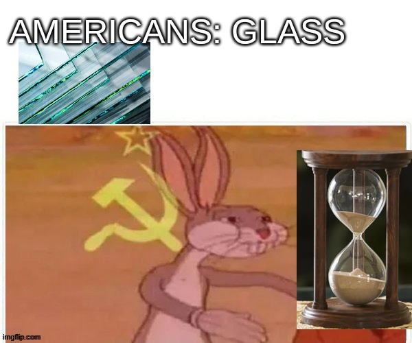 This is so dumb I am sorry | AMERICANS: GLASS | image tagged in hourglass,bugs bunny communist,dumb | made w/ Imgflip meme maker