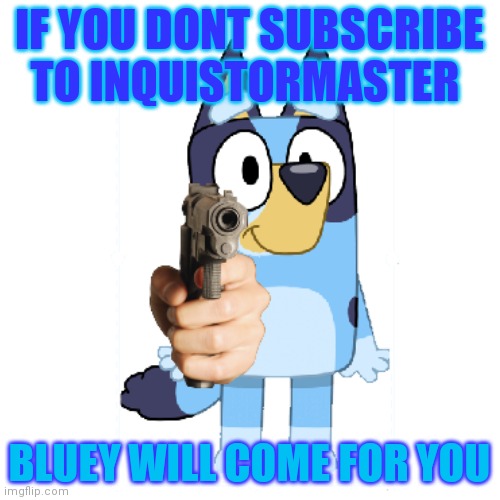 Bluey | IF YOU DONT SUBSCRIBE TO INQUISTORMASTER; BLUEY WILL COME FOR YOU | image tagged in bluey has a gun | made w/ Imgflip meme maker