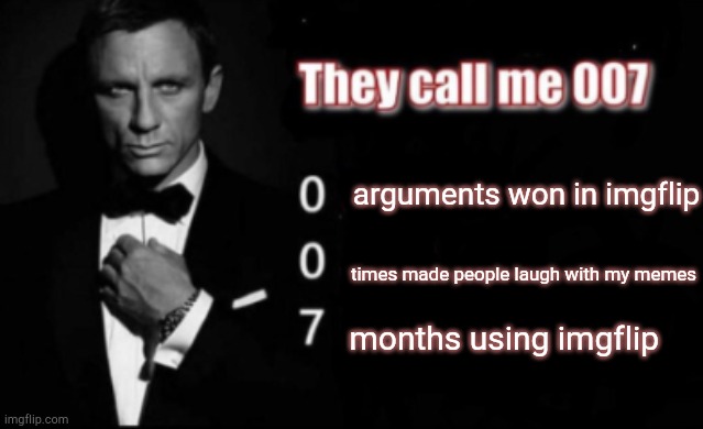 call me 007 | arguments won in imgflip; times made people laugh with my memes; months using imgflip | image tagged in they call me 007 | made w/ Imgflip meme maker