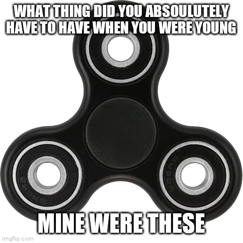 Yes i was obsessed with fidget spinners | WHAT THING DID YOU ABSOULUTELY HAVE TO HAVE WHEN YOU WERE YOUNG; MINE WERE THESE | image tagged in fidget spinner | made w/ Imgflip meme maker