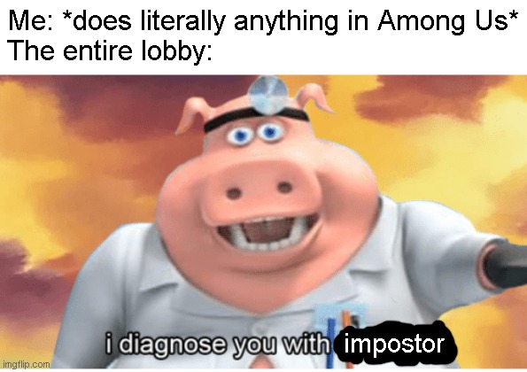 The whole lobby thinks you're an impostor??? |  Me: *does literally anything in Among Us*
The entire lobby:; impostor | image tagged in i diagnose you with dead,sus,among us,funny,memes | made w/ Imgflip meme maker