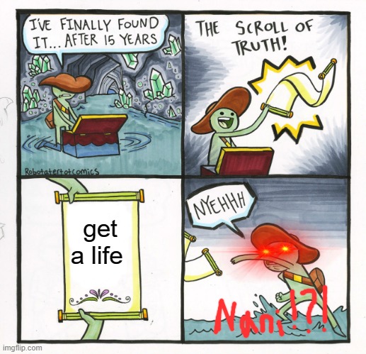 um enjoy i guess | get a life | image tagged in memes,the scroll of truth | made w/ Imgflip meme maker