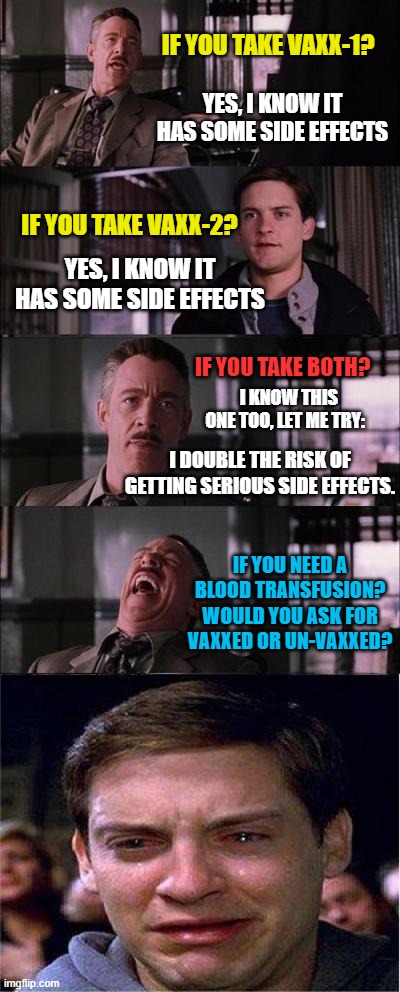Damn Decisions | IF YOU TAKE VAXX-1? YES, I KNOW IT HAS SOME SIDE EFFECTS; IF YOU TAKE VAXX-2? YES, I KNOW IT HAS SOME SIDE EFFECTS; IF YOU TAKE BOTH? I KNOW THIS ONE TOO, LET ME TRY:; I DOUBLE THE RISK OF GETTING SERIOUS SIDE EFFECTS. IF YOU NEED A BLOOD TRANSFUSION? WOULD YOU ASK FOR VAXXED OR UN-VAXXED? | image tagged in memes,peter parker cry | made w/ Imgflip meme maker