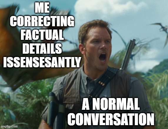 Owen and Dimorphodon | ME CORRECTING FACTUAL DETAILS ISSENSESANTLY; A NORMAL CONVERSATION | image tagged in owen and dimorphodon,memes,jurassic park,jurassic world | made w/ Imgflip meme maker