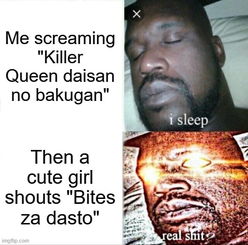 For Jojo fans | Me screaming "Killer Queen daisan no bakugan"; Then a cute girl shouts "Bites za dasto" | image tagged in memes,sleeping shaq | made w/ Imgflip meme maker