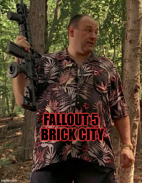 Tony Soprano,  Fallout | FALLOUT 5 
BRICK CITY | image tagged in sopranos,fallout | made w/ Imgflip meme maker
