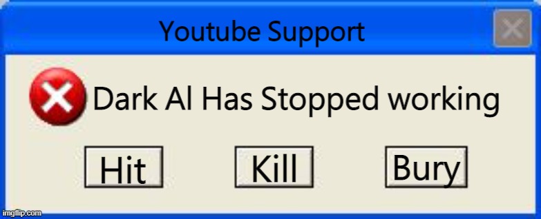 Windows xp error | Youtube Support; Dark Al Has Stopped working; Bury; Hit; Kill | image tagged in windows xp error | made w/ Imgflip meme maker