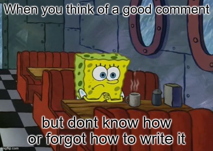 sad spongebob | When you think of a good comment; but dont know how or forgot how to write it | image tagged in sad spongebob | made w/ Imgflip meme maker