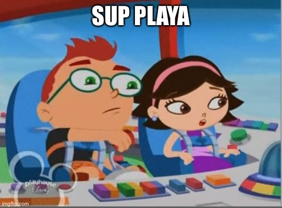 Hey playas | SUP PLAYA | image tagged in little einsteins meme | made w/ Imgflip meme maker