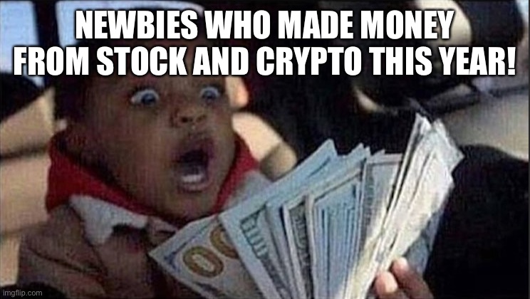 money before chores kid | NEWBIES WHO MADE MONEY FROM STOCK AND CRYPTO THIS YEAR! | image tagged in money before chores kid | made w/ Imgflip meme maker