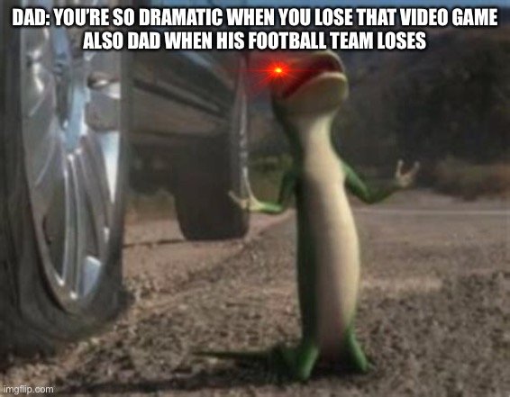 Can we make this a template? |  DAD: YOU’RE SO DRAMATIC WHEN YOU LOSE THAT VIDEO GAME
ALSO DAD WHEN HIS FOOTBALL TEAM LOSES | image tagged in geico gecko | made w/ Imgflip meme maker