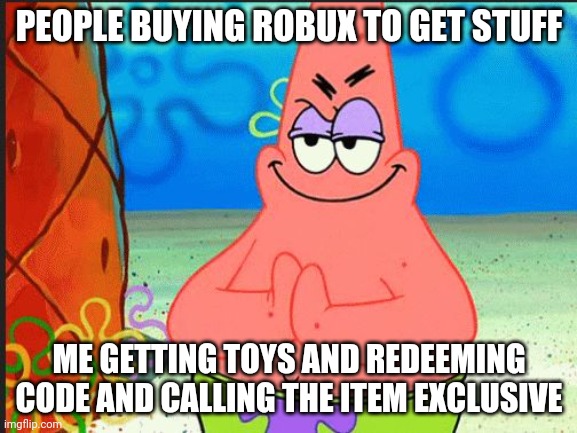 evil patrick | PEOPLE BUYING ROBUX TO GET STUFF; ME GETTING TOYS AND REDEEMING CODE AND CALLING THE ITEM EXCLUSIVE | image tagged in evil patrick | made w/ Imgflip meme maker