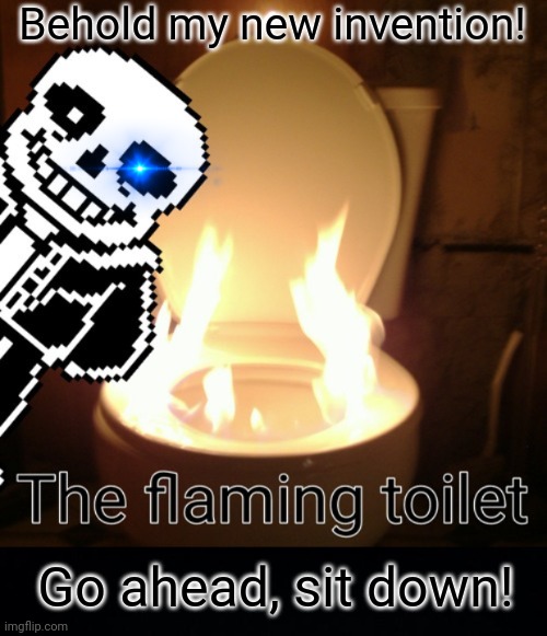 Sans the inventor! | Behold my new invention! Go ahead, sit down! | image tagged in black background,sans undertale,flaming,toilet,undertale,but why why would you do that | made w/ Imgflip meme maker
