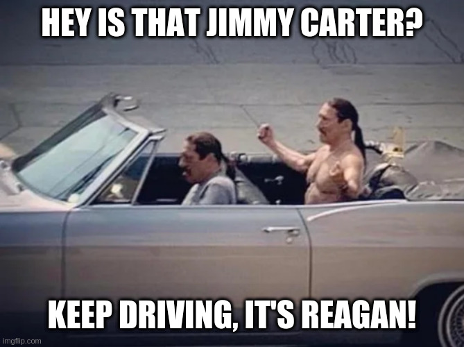 Irony | HEY IS THAT JIMMY CARTER? KEEP DRIVING, IT'S REAGAN! | image tagged in irony | made w/ Imgflip meme maker