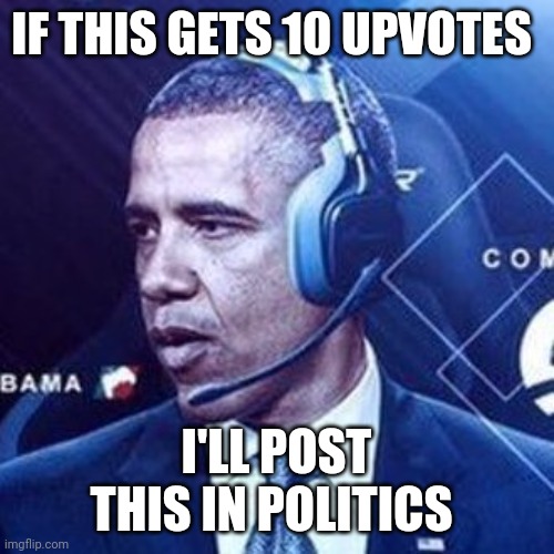 IF THIS GETS 10 UPVOTES; I'LL POST THIS IN POLITICS | made w/ Imgflip meme maker