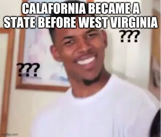 Nick Young | CALAFORNIA BECAME A STATE BEFORE WEST VIRGINIA | image tagged in nick young | made w/ Imgflip meme maker