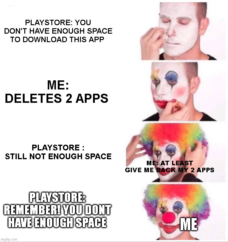 Clown Applying Makeup | PLAYSTORE: YOU DON'T HAVE ENOUGH SPACE TO DOWNLOAD THIS APP; ME: DELETES 2 APPS; PLAYSTORE : STILL NOT ENOUGH SPACE; ME: AT LEAST GIVE ME BACK MY 2 APPS; PLAYSTORE: REMEMBER! YOU DONT HAVE ENOUGH SPACE; ME | image tagged in memes,clown applying makeup | made w/ Imgflip meme maker