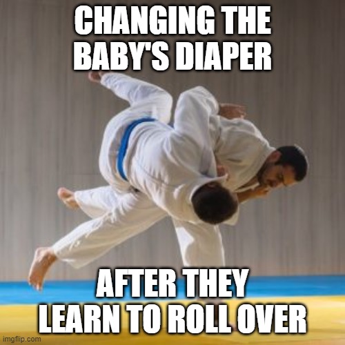 Corporat judo | CHANGING THE BABY'S DIAPER; AFTER THEY LEARN TO ROLL OVER | image tagged in corporat judo,parenting | made w/ Imgflip meme maker