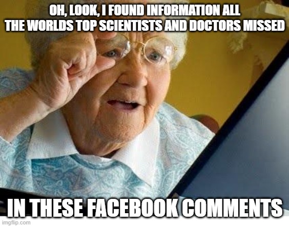 old lady at computer | OH, LOOK, I FOUND INFORMATION ALL THE WORLDS TOP SCIENTISTS AND DOCTORS MISSED; IN THESE FACEBOOK COMMENTS | image tagged in old lady at computer | made w/ Imgflip meme maker