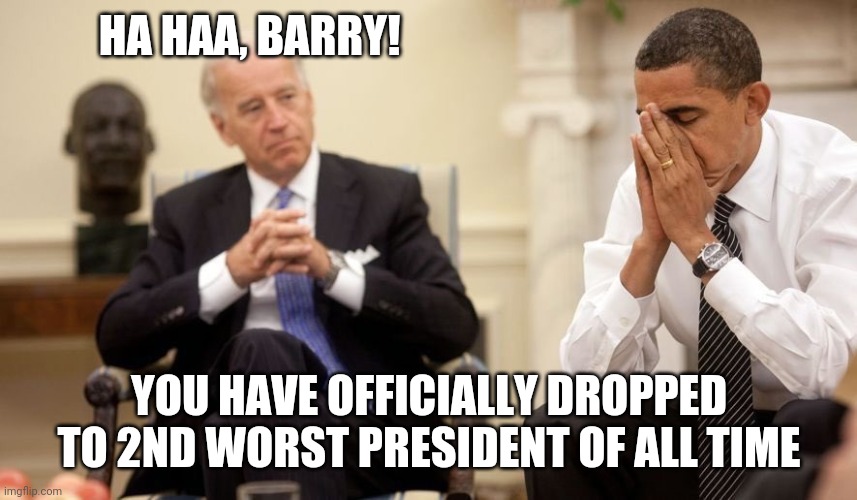 Biden Obama | HA HAA, BARRY! YOU HAVE OFFICIALLY DROPPED TO 2ND WORST PRESIDENT OF ALL TIME | image tagged in biden obama | made w/ Imgflip meme maker
