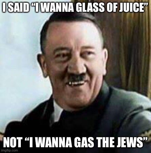 o dear |  I SAID “I WANNA GLASS OF JUICE”; NOT “I WANNA GAS THE JEWS” | image tagged in laughing hitler,dark humor,hitler,jews,funny | made w/ Imgflip meme maker