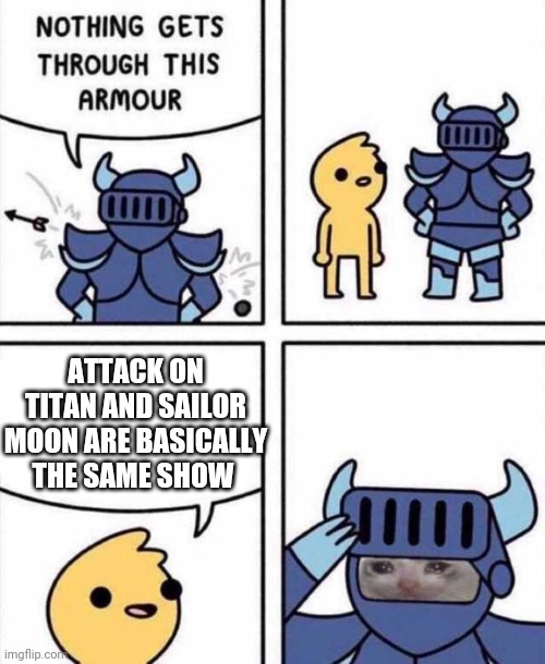 Nothing gets through this armour | ATTACK ON TITAN AND SAILOR MOON ARE BASICALLY THE SAME SHOW | image tagged in nothing gets through this armour | made w/ Imgflip meme maker