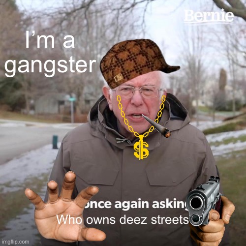 Bernie I Am Once Again Asking For Your Support Meme | I’m a gangster; Who owns deez streets | image tagged in memes,bernie i am once again asking for your support | made w/ Imgflip meme maker