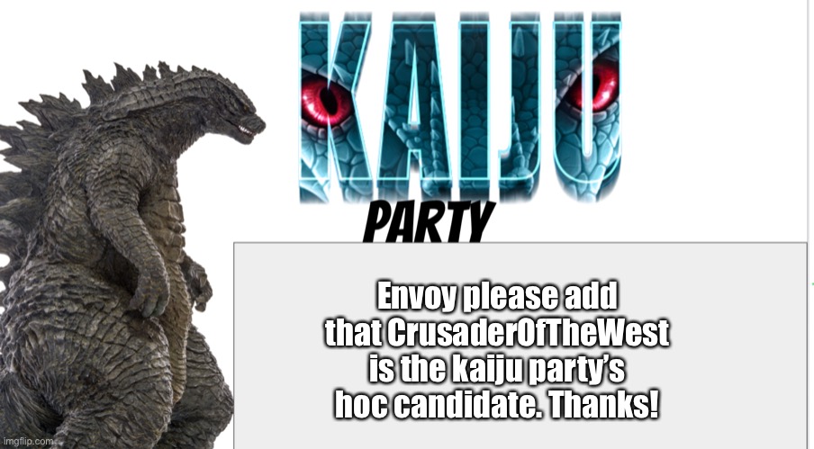 Kaiju Party announcement | Envoy please add that CrusaderOfTheWest is the kaiju party’s hoc candidate. Thanks! | image tagged in kaiju party announcement | made w/ Imgflip meme maker