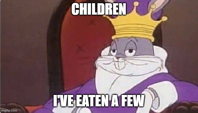 Bugs Bunny King | CHILDREN I'VE EATEN A FEW | image tagged in bugs bunny king | made w/ Imgflip meme maker