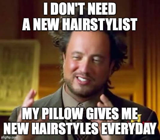 new hair pillow |  I DON'T NEED A NEW HAIRSTYLIST; MY PILLOW GIVES ME NEW HAIRSTYLES EVERYDAY | image tagged in memes,ancient aliens | made w/ Imgflip meme maker