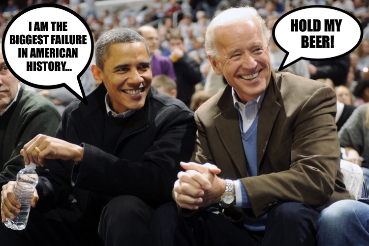Just getting warmed up | HOLD MY 
BEER! I AM THE 
BIGGEST FAILURE 
IN AMERICAN 
HISTORY… | image tagged in joe biden obama | made w/ Imgflip meme maker