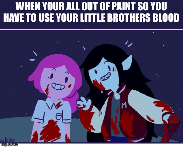 Idk I’m bored | WHEN YOUR ALL OUT OF PAINT SO YOU HAVE TO USE YOUR LITTLE BROTHERS BLOOD | image tagged in adventure time,brother | made w/ Imgflip meme maker