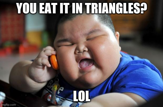 Fat Asian Kid | YOU EAT IT IN TRIANGLES? LOL | image tagged in fat asian kid | made w/ Imgflip meme maker