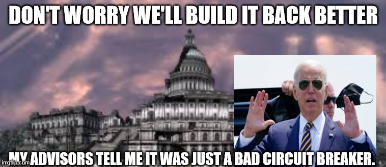 DON'T WORRY WE'LL BUILD IT BACK BETTER; MY ADVISORS TELL ME IT WAS JUST A BAD CIRCUIT BREAKER. | made w/ Imgflip meme maker