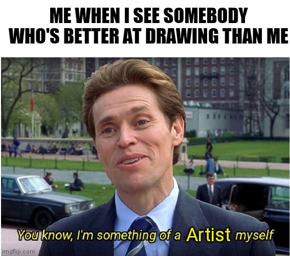 You know, I'm something of a _ myself | ME WHEN I SEE SOMEBODY WHO'S BETTER AT DRAWING THAN ME; Artist | image tagged in you know i'm something of a _ myself | made w/ Imgflip meme maker