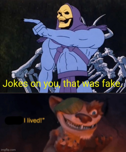 Jokes on you, that was fake. | image tagged in jokes on you i m into that shit,were you killed | made w/ Imgflip meme maker