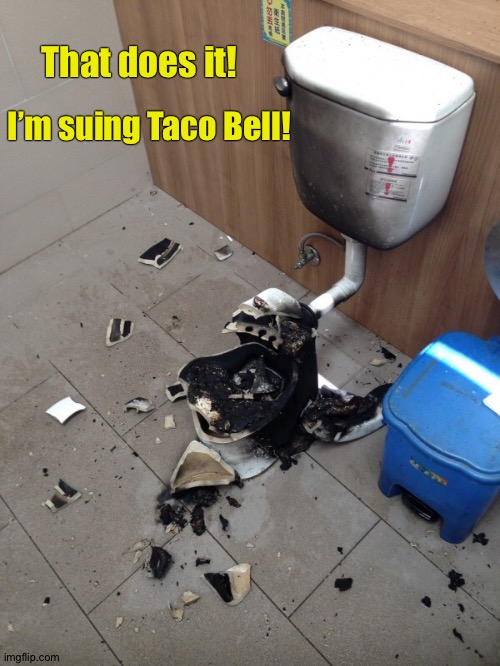 That does it! I’m suing Taco Bell! | image tagged in funny | made w/ Imgflip meme maker