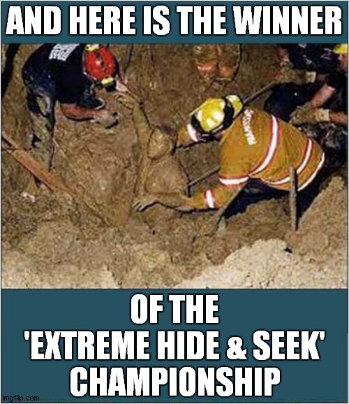 Trench Collapse Opportunity ? | AND HERE IS THE WINNER; OF THE
 'EXTREME HIDE & SEEK' 
CHAMPIONSHIP | image tagged in trench collapse,hide and seek,opportunity,dark humour | made w/ Imgflip meme maker