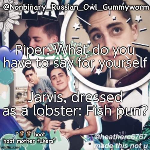 One of my favourite SAR moments- | Piper: What do you have to say for yourself; Jarvis, dressed as a lobster: Fish pun? | image tagged in gummyworms simp temp | made w/ Imgflip meme maker
