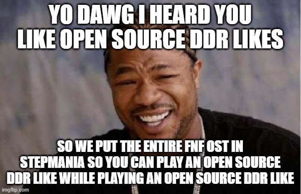 Blursed yo dawg | YO DAWG I HEARD YOU LIKE OPEN SOURCE DDR LIKES; SO WE PUT THE ENTIRE FNF OST IN STEPMANIA SO YOU CAN PLAY AN OPEN SOURCE DDR LIKE WHILE PLAYING AN OPEN SOURCE DDR LIKE | image tagged in memes,yo dawg heard you,fnf,stepmania | made w/ Imgflip meme maker