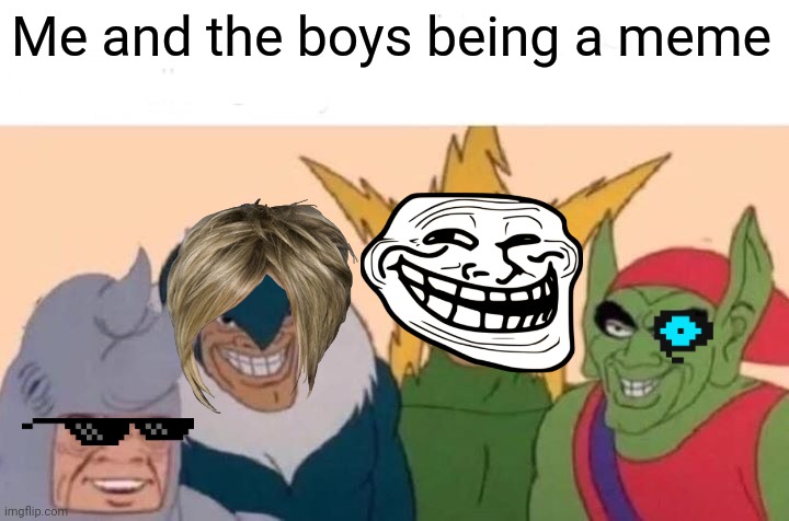 Just me and da bois | Me and the boys being a meme | image tagged in memes,me and the boys | made w/ Imgflip meme maker