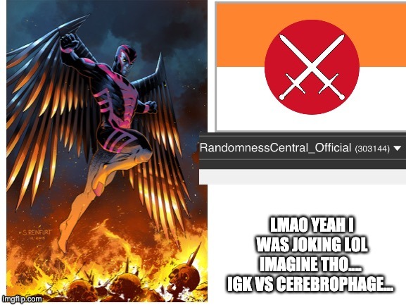 RandomnessCentral announcement temp | LMAO YEAH I WAS JOKING LOL IMAGINE THO.... 
IGK VS CEREBROPHAGE... | image tagged in randomnesscentral announcement temp | made w/ Imgflip meme maker