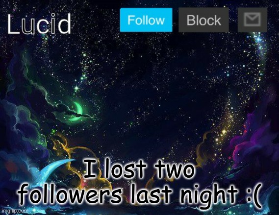 I lost two followers last night :( | image tagged in lucid | made w/ Imgflip meme maker