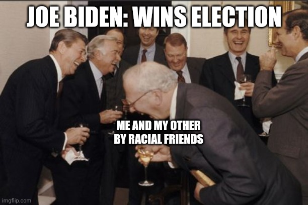 Ya we did this | JOE BIDEN: WINS ELECTION; ME AND MY OTHER BY RACIAL FRIENDS | image tagged in memes,laughing men in suits,politics | made w/ Imgflip meme maker