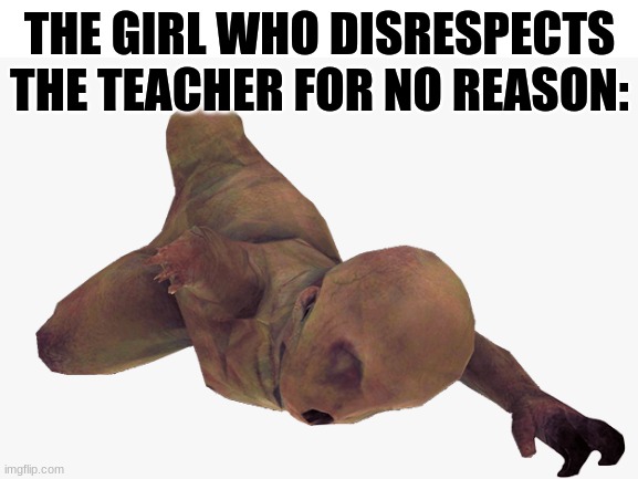 THE GIRL WHO DISRESPECTS THE TEACHER FOR NO REASON: | made w/ Imgflip meme maker