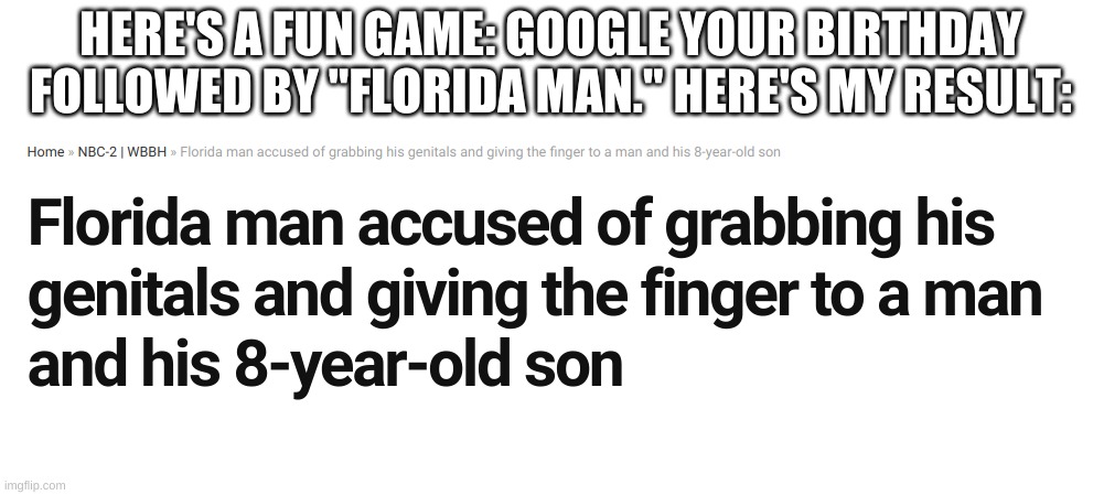 Fun game | HERE'S A FUN GAME: GOOGLE YOUR BIRTHDAY FOLLOWED BY "FLORIDA MAN." HERE'S MY RESULT: | image tagged in florida man | made w/ Imgflip meme maker