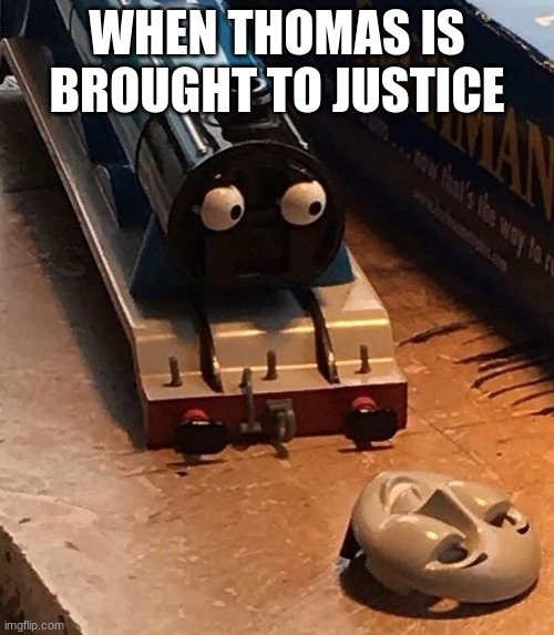 WHEN THOMAS IS BROUGHT TO JUSTICE | image tagged in funny,memes,funny memes,funny meme,trains,thomas the train | made w/ Imgflip meme maker