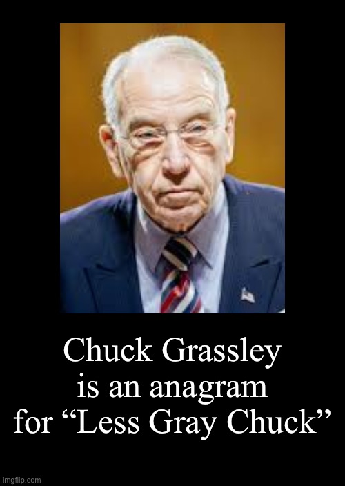 Chuck Grassley is an anagram for “Less Gray Chuck” | image tagged in chuck grassley | made w/ Imgflip meme maker